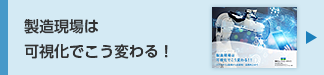 製造現場は 
 可視化でこう変わる！